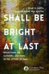 Shall Be Bright at Last - Reflections on Suffering and Hope in the Letters of Paul