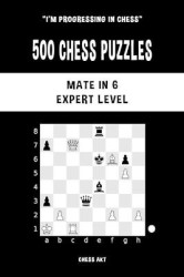 500 Chess Puzzles, Mate in 6, Expert Level - Solve chess problems and improve your tactical skills