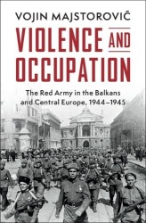 Violence and Occupation - The Red Army in the Balkans and Central Europe, 1944–1945