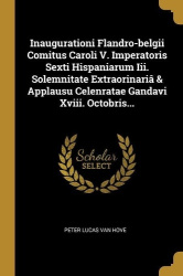 Inaugurationi Flandro-belgii Comitus Caroli V. Imperatoris Sexti Hispaniarum Iii. Solemnitate Extraorinariâ & Applausu Celenrata