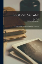 Begone Satan! - a Soul-stirring Account of Diabolical Possession