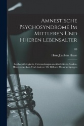 Amnestische Psychosyndrome Im Mittleren Und Hheren Lebensalter; Psychopathologische Untersuchungen an Alkoholikern, Senilen, Hir