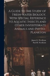 A Guide to the Study of Fresh-water Biology, With Special Reference to Aquatic Insects and Other Invertebrate Animals and Phyto-