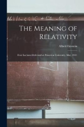 The Meaning of Relativity - Four Lectures Delivered at Princeton University, May, 1921
