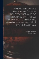 Narratives of the Mission of George Bogle to Tibet, and of the Journey of Thomas Manning to Lhasa, Ed., With Notes, an Intr. [&c