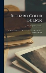 Richard Coeur de Lion; an historical romance, form the French of Mons. Sedaine. [Translated by John
