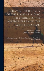 Travels to the City of the Caliphs, Along the Shores of the Persian Gulf and the Mediterranean - Including a Voyage to the Coast