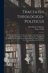 Tractatus Theologico-politicus: A Critical Inquiry Into the History, Purpose, and Authenticity of the Hebrew Scriptures: With th