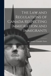The law and Regulations of Canada Respecting Immigration and Immigrants