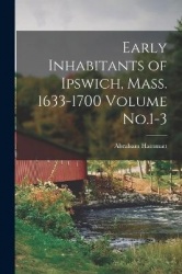 Early Inhabitants of Ipswich, Mass. 1633-1700 Volume No.1-3