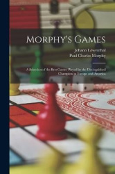 Morphy's Games - A Selection of the Best Games Played by the Distinguished Champion in Europe and America