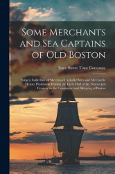 Some Merchants and sea Captains of old Boston: Being a Collection of Sketches of Notable men and Mercantile Houses Prominent Dur
