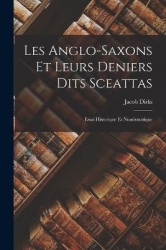 Les Anglo-Saxons Et Leurs Deniers Dits Sceattas: Essai Historique Et Numismatique