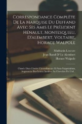 Correspondance Complète De La Marquise Du Deffand Avec Ses Amis Le Président Hénault, Montesquieu, D'alembert, Voltaire, Horace 