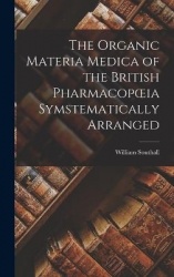 The Organic Materia Medica of the British Pharmacopoeia Symstematically Arranged