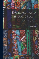 Dahomey and the Dahomans: Being the Journals of Two Missions to the King of Dahomey, and Residence A