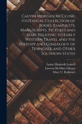 Calvin Morgan McClung Historical Collection of Books, Pamphlets, Manuscripts, Pictures and Maps Relating to Early Western Travel