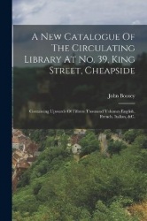 A New Catalogue Of The Circulating Library At No. 39, King Street, Cheapside - Containing Upwards Of Fifteen Thousand Volumes En