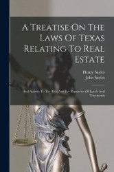 A Treatise On The Laws Of Texas Relating To Real Estate - And Actions To Try Title And For Possession Of Lands And Tenements