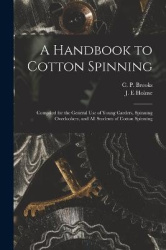 A Handbook to Cotton Spinning - Compiled for the General Use of Young Carders, Spinning Overlookers, and All Students of Cotton 