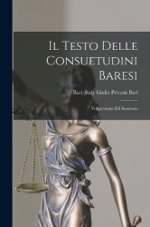 Il Testo Delle Consuetudini Baresi - Volgarizzato ed Annotato