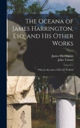The Oceana of James Harrington, esq; and his Other Works: With an Account of his Life Prefix'd