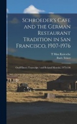 Schroeder's Cafe and the German Restaurant Tradition in San Francisco, 1907-1976: Oral History Transcript / and Related Material