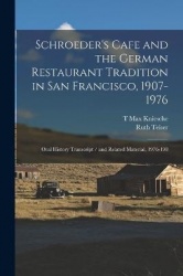 Schroeder's Cafe and the German Restaurant Tradition in San Francisco, 1907-1976: Oral History Transcript / and Related Material