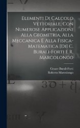 Elementi di calcolo vettoriale, con numerose applicazioni alla geometria, alla meccanica e alla fisica-matematica [di] C. Burali