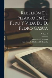 Rebelión De Pizarro En El Perú Y Vida De D. Pedro Gasca; Volume 1