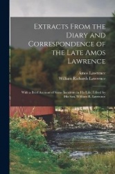 Extracts From the Diary and Correspondence of the Late Amos Lawrence; With a Brief Account of Some Incidents in his Life. Edited
