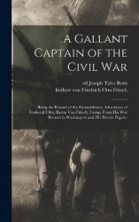 A Gallant Captain of the Civil war; Being the Record of the Extraordinary Adventures of Frederick Otto, Baron von Fritsch, Comp.