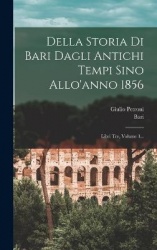 Della Storia Di Bari Dagli Antichi Tempi Sino Allo'anno 1856