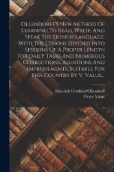 Ollendorff's New Method Of Learning To Read, Write, And Speak The French Language, With The Lessons Divided Into Sessions Of A P