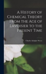 A History of Chemical Theory From the Age of Lavoisier to the Present Time