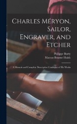 Charles Méryon, Sailor, Engraver, and Etcher: A Memoir and Complete Descriptive Catalogue of his Works