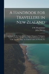 A Handbook for Travellers in New Zealand: Auckland, the Hot Lake District, Napier, Wanganui, Wellington, Nelson, the Buller, the