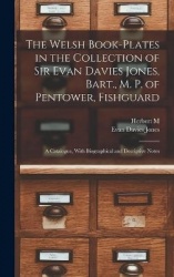 The Welsh Book-plates in the Collection of Sir Evan Davies Jones, Bart., M. P. of Pentower, Fishguard; a Catalogue, With Biograp