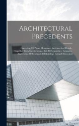 Architectural Precedents: Consisting Of Plans, Elevations, Sections And Details, Together With Specifications, Bills Of Quantiti
