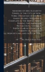 Memoirs of Mrs. Elizabeth Fisher, of the City of New-York, Daughter of the Rev. Harry Munro, Who Was a Chaplain in the British A