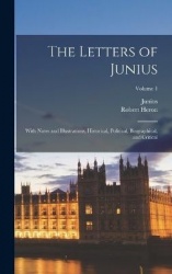 The Letters of Junius: With Notes and Illustrations, Historical, Political, Biographical, and Critical; Volume 1