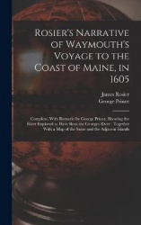 Rosier's Narrative of Waymouth's Voyage to the Coast of Maine, in 1605: Complete. With Remarks by George Prince, Showing the Riv