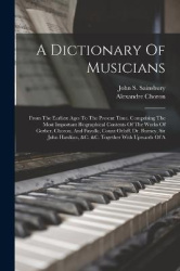 A Dictionary Of Musicians: From The Earliest Ages To The Present Time. Comprising The Most Important Biographical Contents Of Th