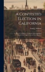 A Contested Election in California: ............ Vs. Hon. C.N. Felton. Testimony of the Qualified Electors and Legal Voters of N