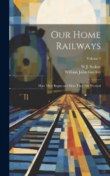 Our Home Railways - How They Began and How They Are Worked; Volume 1