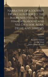 Narrative of a Journey From Caunpoor to the Boorendo Pass, in the Himalaya Mountains Viâ Gwalior, Agra, Delhi, and Sirhind;; Vol