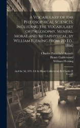 A Vocabulary of the Philosophical Sciences. Including the Vocabulary of Philosophy, Mental, Moral and Metaphysical, by William F