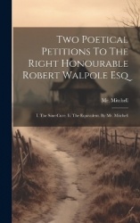 Two Poetical Petitions To The Right Honourable Robert Walpole Esq