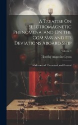 A Treatise On Electromagnetic Phenomena, and On the Compass and Its Deviations Aboard Ship: Mathematical, Theoretical, and Pract