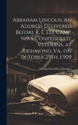 Abraham Lincoln. An Address Delivered Before R. E. Lee Camp, no. 1, Confederate Veterans, at Richmond, Va., on 0ctober 29th, L90